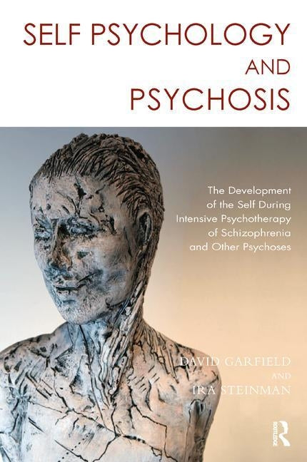 Self Psychology and Psychosis: The Development of the Self During Intensive Psychotherapy of Schizophrenia and Other Psychoses by Steinman, Ira