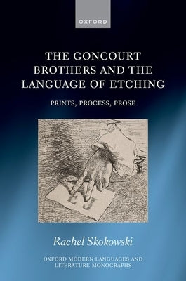 The Goncourt Brothers and the Language of Etching: Prints, Process, Prose by Skokowski, Rachel