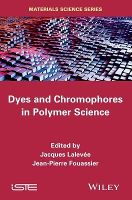 Dyes and Chromophores in Polymer Science by Lalevée, Jacques