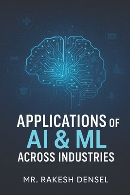 Applications of AI & ML Across Industries by Densel, Rakesh
