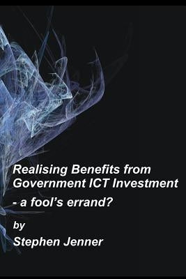 Realising Benefits from Government ICT Investment: a fool's errand? by Jenner, Stephen