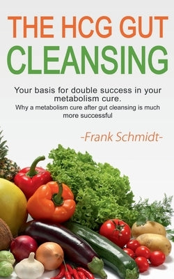The HCG Gut Cleansing: Your basis for double success in your metabolism cure. Why a metabolism cure after gut cleansing is much more successful. by Schmidt, Frank