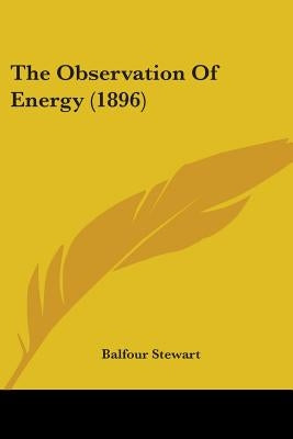 The Observation Of Energy (1896) by Stewart, Balfour