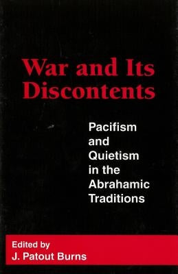 War and Its Discontents: Pacifism and Quietism in the Abrahamic Traditions by Burns, J. Patout
