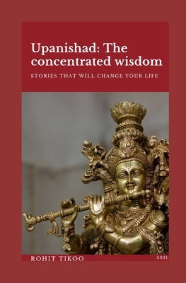 Upanishad- The concentrated wisdom: the stories that will change your life by Tikoo, Rohit