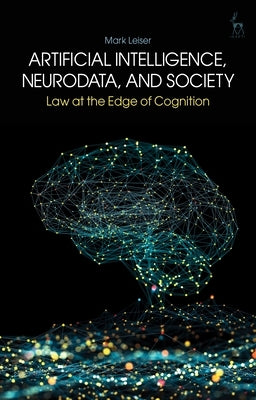 Artificial Intelligence, Neurodata, and Society: Law at the Edge of Cognition by Leiser, Mark