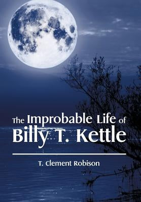The Improbable Life of Billy T. Kettle by Robison, T. Clement