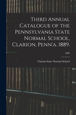 Third Annual Catalogue of the Pennsylvania State Normal School, Clarion, Penn'a. 1889.; 1889 by Clarion State Normal School