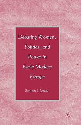 Debating Women, Politics, and Power in Early Modern Europe by Jansen, S.