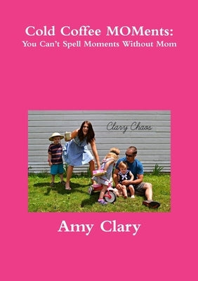 Cold Coffee MOMents: You Can't Spell Moments Without Mom by Clary, Amy