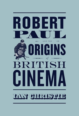 Robert Paul and the Origins of British Cinema by Christie, Ian