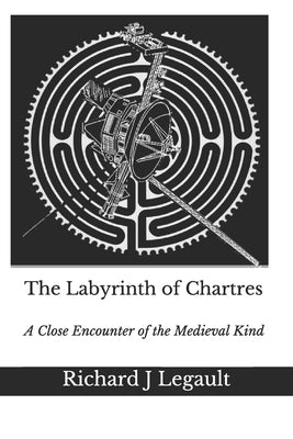 The Labyrinth of Chartres: A Close Encounter of the Medieval Kind by Legault, Richard J.
