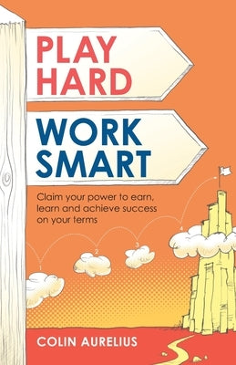 Play Hard, Work Smart: Claim Your Power to Earn, Learn and Achieve Success on Your Terms. by Aurelius, Colin