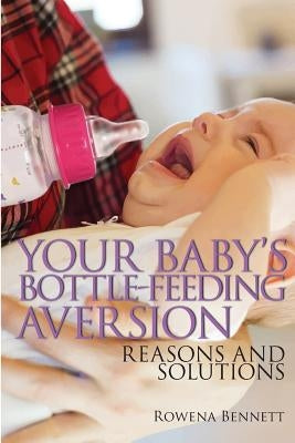 Your Baby's Bottle-feeding Aversion: Reasons And Solutions by Bennett, Rowena