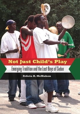 Not Just Child's Play: Emerging Tradition and the Lost Boys of Sudan by McMahon, Felicia R.