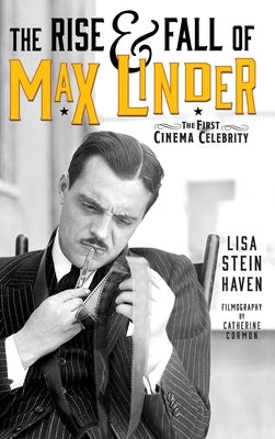 The Rise & Fall of Max Linder (hardback): The First Cinema Celebrity by Haven, Lisa Stein