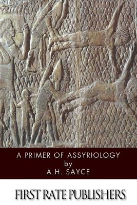 A Primer of Assyriology by Sayce, A. H.