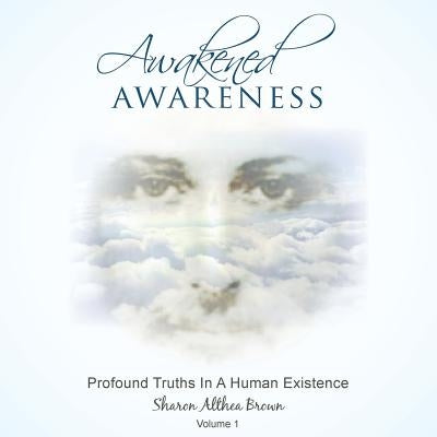 Awakened Awareness: Profound Truths in a Human Existence by Brown, Sharon a.