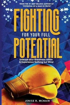 Fighting for Your Full Potential: Unleash your Greatness within & Experience Nothing but Wins! by McNair, Jenise R.