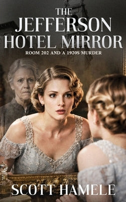 The Jefferson Hotel Mirror: Room 202 and a 1920s Murder by Hamele, Scott