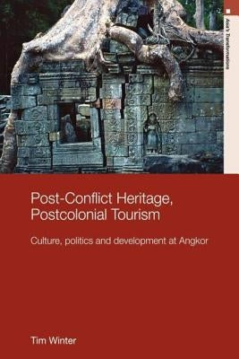Post-Conflict Heritage, Postcolonial Tourism: Tourism, Politics and Development at Angkor by Winter, Tim