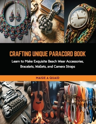 Crafting Unique Paracord Book: Learn to Make Exquisite Beach Wear Accessories, Bracelets, Wallets, and Camera Straps by Quaid, Maisie A.