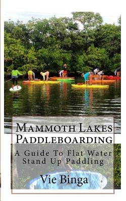Mammoth Lakes Paddleboarding: A Guide To Flat Water Stand Up Paddling by Binga, Vie
