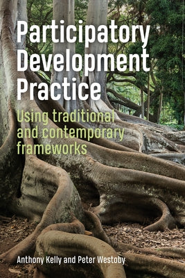 Participatory Development Practice: Using Traditional and Contemporary Frameworks by Kelly, Anthony