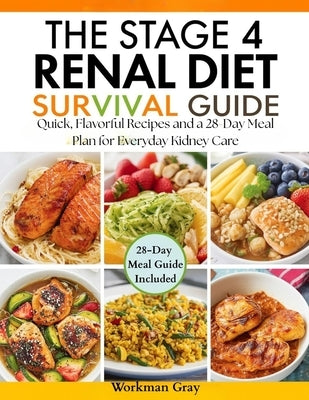 The Stage 4 Renal Diet Survival Guide: Quick, Flavorful Recipes and a 28-Day Meal Plan for Everyday Kidney Care by Gray, Workman