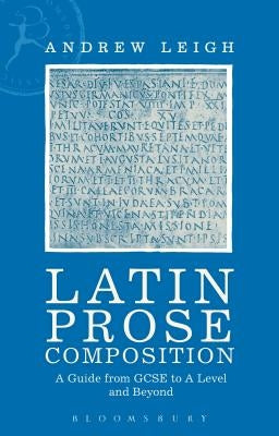 Latin Prose Composition: A Guide from GCSE to A Level and Beyond by Leigh, Andrew