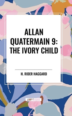 Allan Quatermain #9: The Ivory Child by Haggard, H. Rider