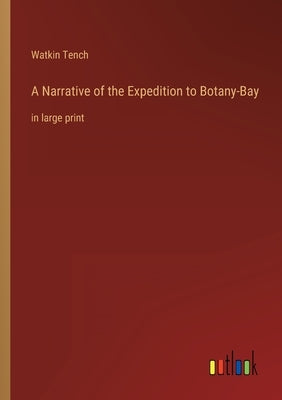 A Narrative of the Expedition to Botany-Bay: in large print by Tench, Watkin