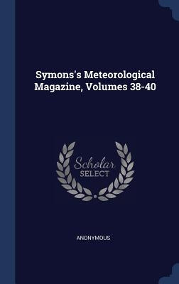 Symons's Meteorological Magazine, Volumes 38-40 by Anonymous