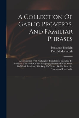 A Collection Of Gaelic Proverbs, And Familiar Phrases: Accompanied With An English Translation, Intended To Facilitate The Study Of The Language; Illu by Macintosh, Donald 1743-1808 Cn