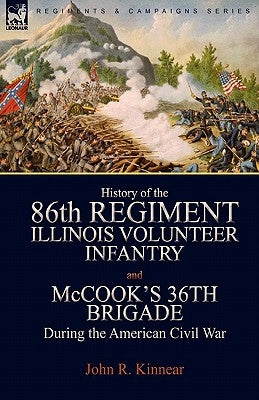 History of the Eighty-Sixth Regiment, Illinois Volunteer Infantry and McCook's 36th Brigade During the American Civil War by Kinnear, John R.