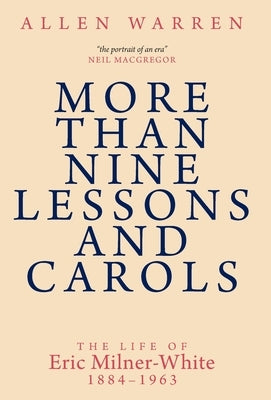 More than Nine Lessons and Carols: A Life of Eric Milner-White, 1884-1963 by Warren, Allen