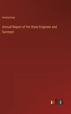 Annual Report of the State Engineer and Surveyor by Anonymous