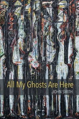 All My Ghosts Are Here by Smith, John