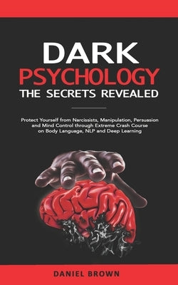 Dark Psychology: The SECRETS Revealed: Protect Yourself From Narcissists, Manipulation, Persuasion, and Mind Control Through an Extreme by Brown, Daniel