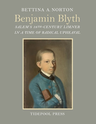 Benjamin Blyth: Salem's 18th-Century Limner in a Time of Radical Upheaval by Norton, Bettina