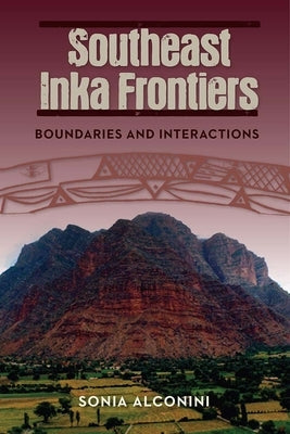 Southeast Inka Frontiers: Boundaries and Interactions by Alconini, Sonia