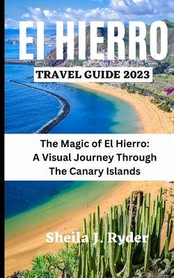 El Hierro Travel Guide 2023: The Magic of El Hierro A Visual Journey Through The Canary Islands by Ryder, Sheila J.