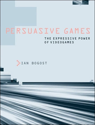 Persuasive Games: The Expressive Power of Videogames by Bogost, Ian