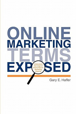 Online Marketing Terms Exposed: Understand the Lingo of Online Search Marketing Experts by Haffer, Gary E.