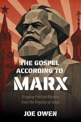 The Gospel according to Marx: Stripping Political Rhetoric from the Kingship of Jesus by Owen, Joe