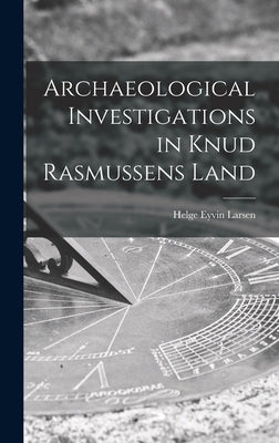 Archaeological Investigations in Knud Rasmussens Land by Larsen, Helge Eyvin 1905-