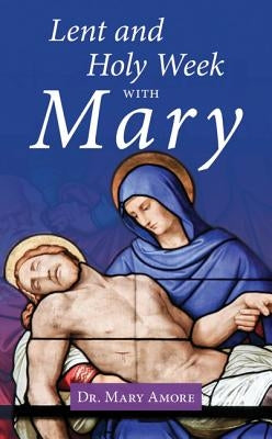 Lent and Holy Week with Mary by Amore, Mary