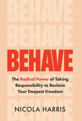 Behave: The Radical Power of Taking Responsibility to Reclaim Your Deepest Freedom by Harris, Nicola