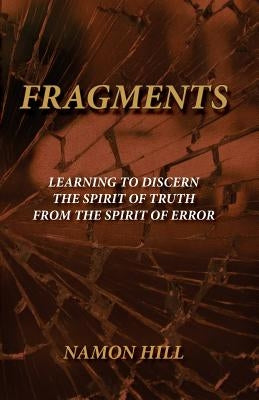 FRAGMENTS Learning To Discern the Spirit of Truth from the Spirit of Error by Hill, Namon