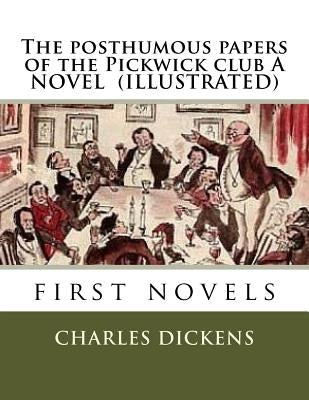 The posthumous papers of the Pickwick club A NOVEL (ILLUSTRATED) by Dickens, Charles